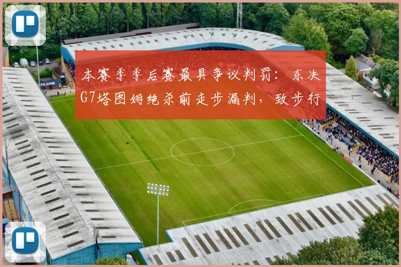 本赛季季后赛最具争议判罚：东决G7塔图姆绝杀前走步漏判，致步行者出局