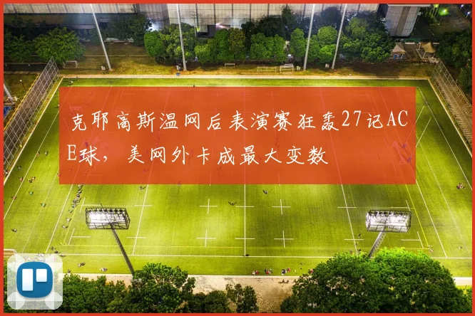 克耶高斯温网后表演赛狂轰27记ACE球，美网外卡成最大变数