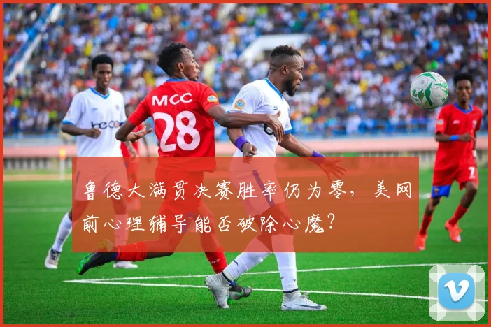 鲁德大满贯决赛胜率仍为零，美网前心理辅导能否破除心魔？