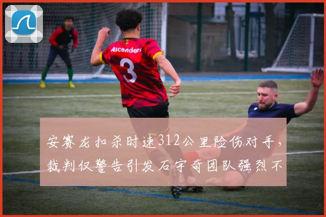 安赛龙扣杀时速312公里险伤对手，裁判仅警告引发石宇奇团队强烈不满